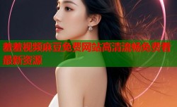 羞羞视频麻豆免费网站高清流畅免费看最新资源