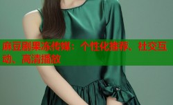 麻豆剧果冻传媒：个性化推荐、社交互动、高清播放