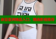 麻豆亚洲精品入口，精选影视推荐