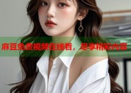 麻豆免费视频在线看，尽享精彩内容
