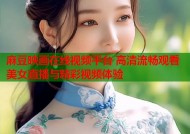 麻豆映画在线视频平台 高清流畅观看美女直播与精彩视频体验