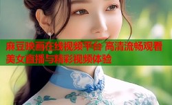 麻豆映画在线视频平台 高清流畅观看美女直播与精彩视频体验