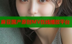 麻豆国产原创MV在线播放平台