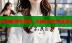 麻豆映画在线看：多样影片免费观看