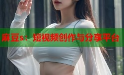 麻豆s：短视频创作与分享平台