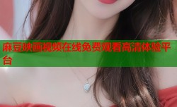 麻豆映画视频在线免费观看高清体验平台