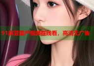 91麻豆国产视频在线看，高清无广告