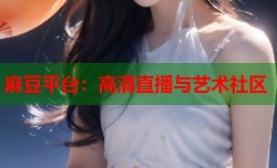 麻豆平台：高清直播与艺术社区