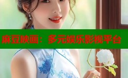 麻豆映画：多元娱乐影视平台