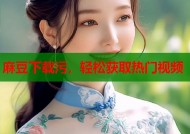 麻豆下载污，轻松获取热门视频