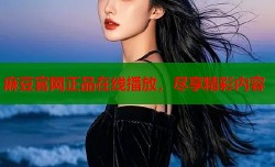 麻豆官网正品在线播放，尽享精彩内容