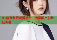 91麻豆免费观看平台，海量国产影片任你看