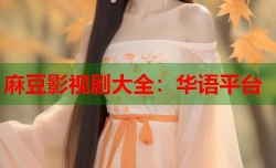 麻豆影视剧大全：华语平台