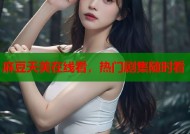 麻豆天美在线看，热门剧集随时看