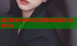 麻豆果冻白娇娇浮生视频高清播放与分享平台