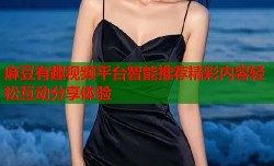 麻豆有趣视频平台智能推荐精彩内容轻松互动分享体验