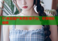 91麻豆国产免费影视平台，尽享精彩视频