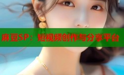 麻豆SP：短视频创作与分享平台