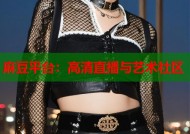 麻豆平台：高清直播与艺术社区