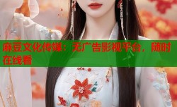 麻豆文化传媒：无广告影视平台，随时在线看