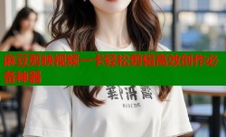 麻豆剪映视频一卡轻松剪辑高效创作必备神器
