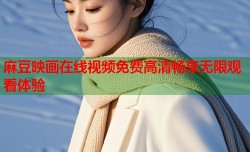麻豆映画在线视频免费高清畅享无限观看体验
