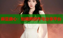 麻豆唐心：短视频创作与分享平台