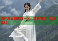 国产麻豆剧传媒一区：精彩内容，互动体验