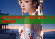 国产麻豆视频平台，精选热门影片，尽享视觉盛宴