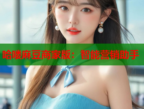 哈喽麻豆商家版：智能营销助手  第1张