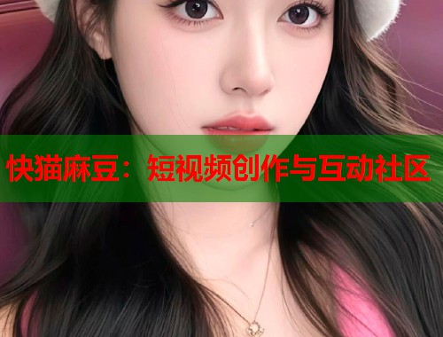 快猫麻豆：短视频创作与互动社区  第1张