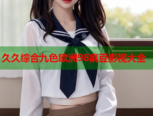 久久综合九色欧洲98麻豆影视大全  第1张