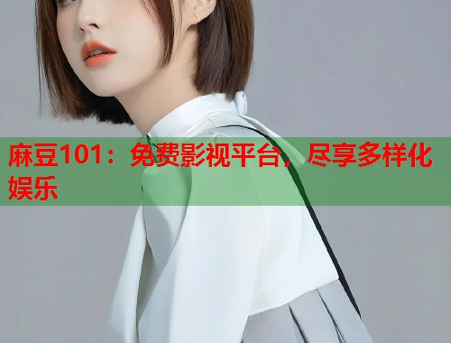 麻豆101：免费影视平台，尽享多样化娱乐  第1张