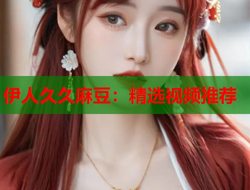 伊人久久麻豆：精选视频推荐  第2张