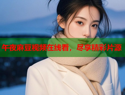 午夜麻豆视频在线看，尽享精彩片源  第1张