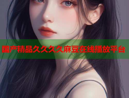 国产精品久久久久麻豆在线播放平台  第1张