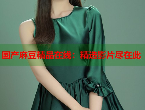 国产麻豆精品在线：精选影片尽在此  第1张