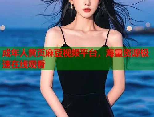 成年人黄页麻豆视频平台，海量资源极速在线观看  第1张