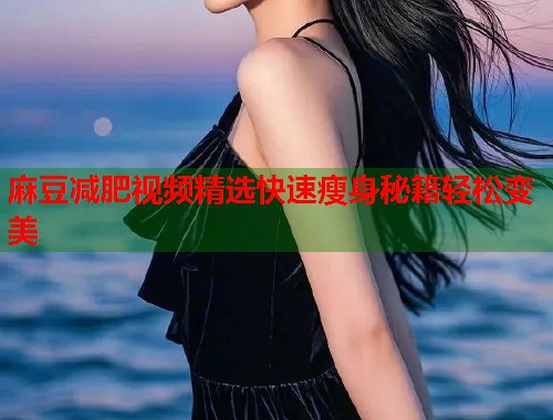 麻豆减肥视频精选快速瘦身秘籍轻松变美  第1张