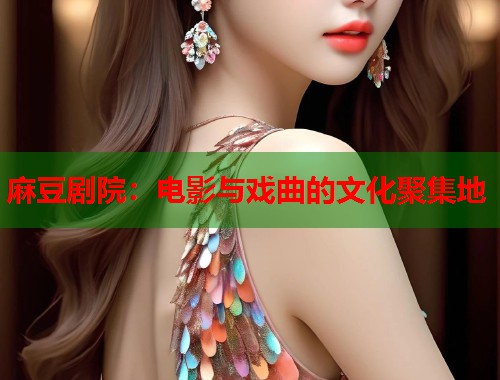 麻豆剧院：电影与戏曲的文化聚集地  第2张
