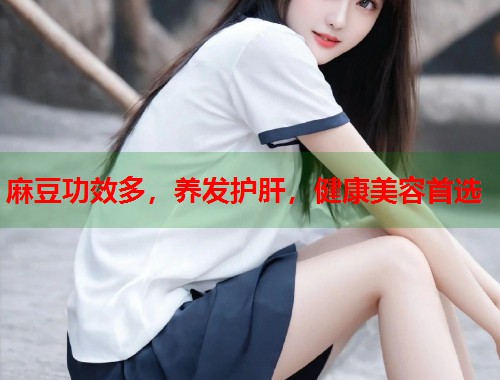 麻豆功效多，养发护肝，健康美容首选  第1张