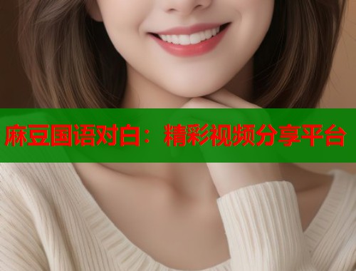 麻豆国语对白：精彩视频分享平台  第1张