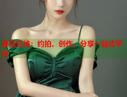 麻豆在线：约拍、创作、分享一站式平台  第1张
