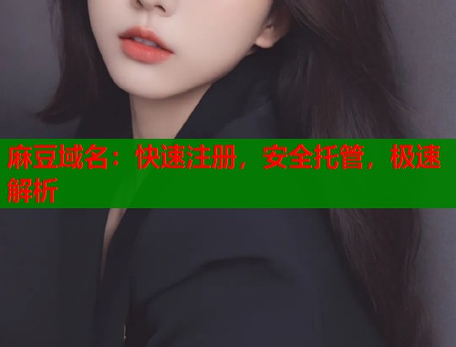 麻豆域名：快速注册，安全托管，极速解析  第1张