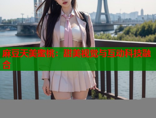 麻豆天美蜜桃：甜美视觉与互动科技融合  第2张
