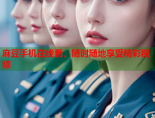 麻豆手机在线看，随时随地享受精彩视频  第1张