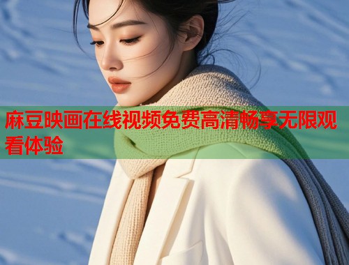 麻豆映画在线视频免费高清畅享无限观看体验  第1张