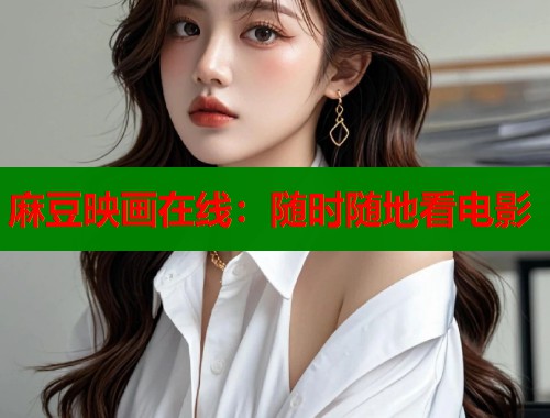 麻豆映画在线：随时随地看电影  第1张