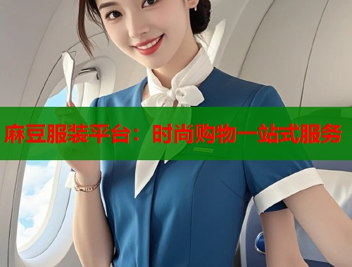 麻豆服装平台：时尚购物一站式服务  第1张