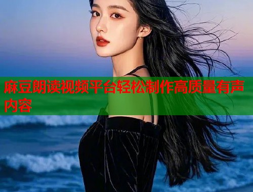 麻豆朗读视频平台轻松制作高质量有声内容  第2张